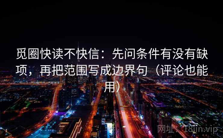 觅圈快读不快信:先问条件有没有缺项,再把范围写成边界句(评论也能用)