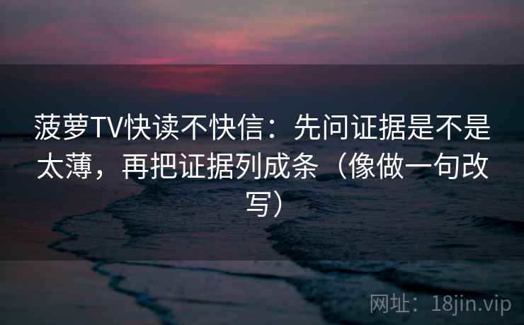 菠萝TV快读不快信：先问证据是不是太薄，再把证据列成条（像做一句改写）  第2张