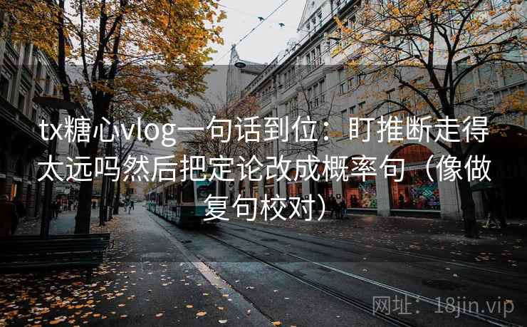 tx糖心vlog一句话到位：盯推断走得太远吗然后把定论改成概率句（像做复句校对）  第2张