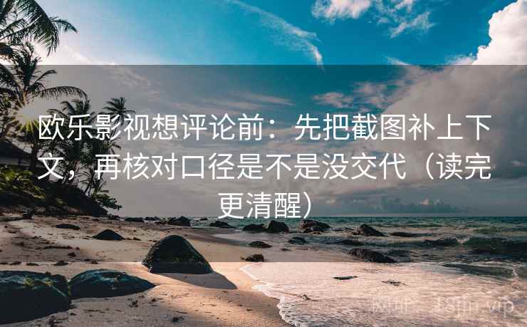 欧乐影视想评论前：先把截图补上下文，再核对口径是不是没交代（读完更清醒）  第2张
