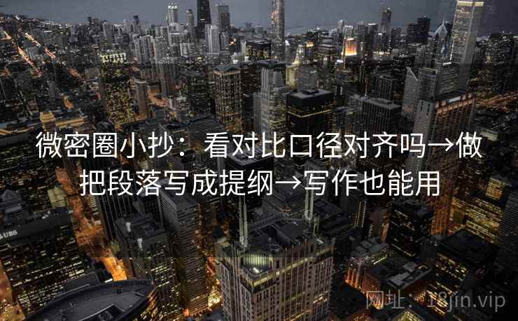 微密圈小抄：看对比口径对齐吗→做把段落写成提纲→写作也能用  第2张