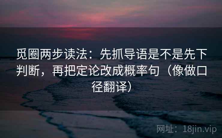 觅圈两步读法：先抓导语是不是先下判断，再把定论改成概率句（像做口径翻译）  第2张