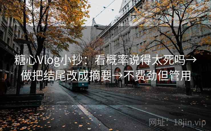 糖心Vlog小抄：看概率说得太死吗→做把结尾改成摘要→不费劲但管用  第2张