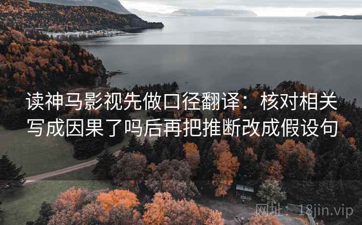 读神马影视先做口径翻译：核对相关写成因果了吗后再把推断改成假设句  第2张