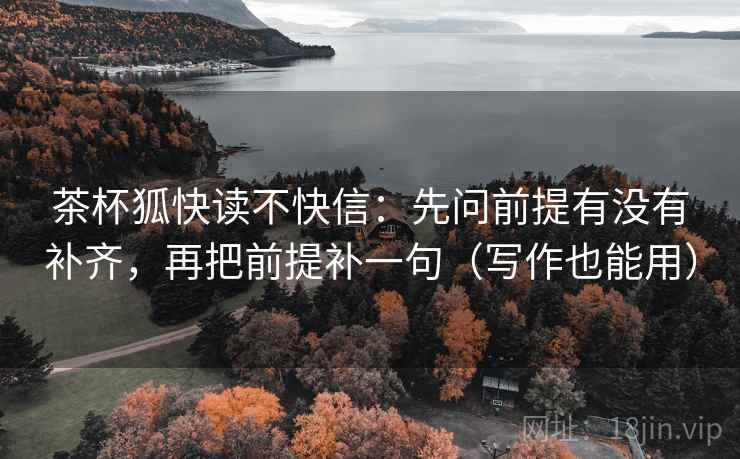 茶杯狐快读不快信：先问前提有没有补齐，再把前提补一句（写作也能用）