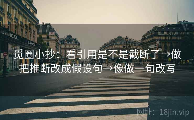 觅圈小抄：看引用是不是截断了→做把推断改成假设句→像做一句改写