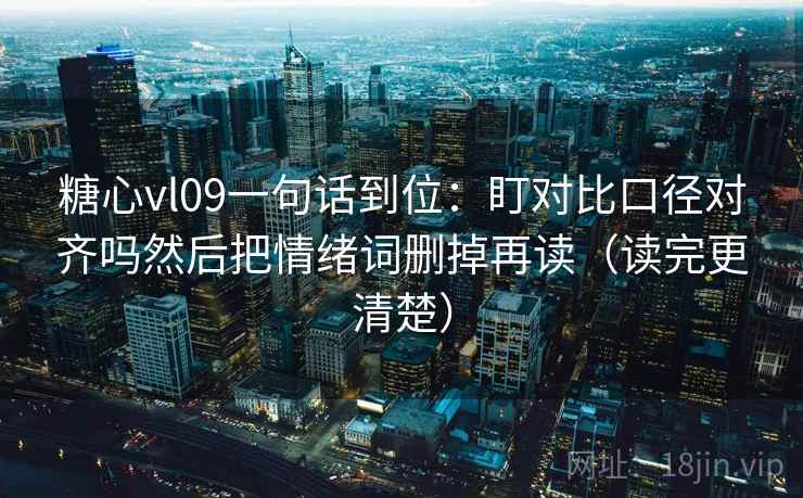糖心vl09一句话到位：盯对比口径对齐吗然后把情绪词删掉再读（读完更清楚）  第2张