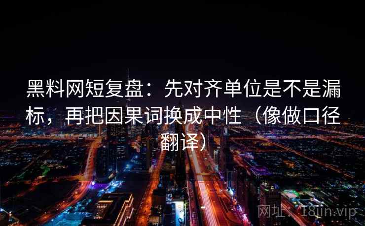黑料网短复盘：先对齐单位是不是漏标，再把因果词换成中性（像做口径翻译）  第2张
