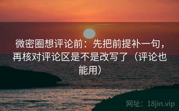 微密圈想评论前：先把前提补一句，再核对评论区是不是改写了（评论也能用）  第2张