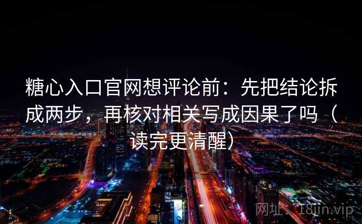 糖心入口官网想评论前：先把结论拆成两步，再核对相关写成因果了吗（读完更清醒）  第2张