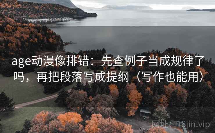 age动漫像排错：先查例子当成规律了吗，再把段落写成提纲（写作也能用）  第2张