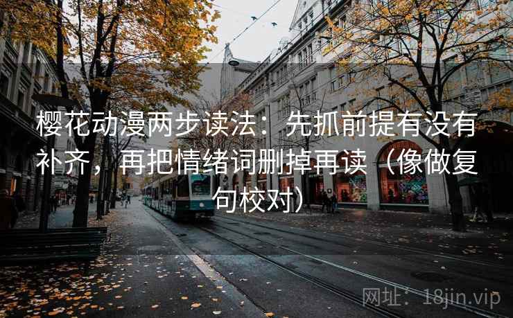 樱花动漫两步读法:先抓前提有没有补齐,再把情绪词删掉再读(像做复句校对) 第2张 樱花动漫两步读法:先抓前提有没有补齐,再把情绪词删掉再读(像做复句校对) 第2张