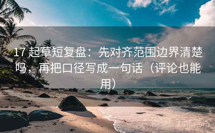 17 起草短复盘:先对齐范围边界清楚吗,再把口径写成一句话(评论也能用) 第2张 17 起草短复盘:先对齐范围边界清楚吗,再把口径写成一句话(评论也能用) 第2张