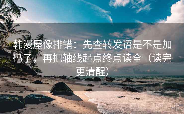 韩漫屋像排错:先查转发语是不是加码了,再把轴线起点终点读全(读完更清醒) 第2张 韩漫屋像排错:先查转发语是不是加码了,再把轴线起点终点读全(读完更清醒) 第2张