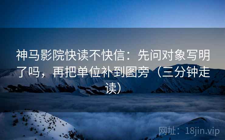 神马影院快读不快信:先问对象写明了吗,再把单位补到图旁(三分钟走读) 第2张 神马影院快读不快信:先问对象写明了吗,再把单位补到图旁(三分钟走读) 第2张