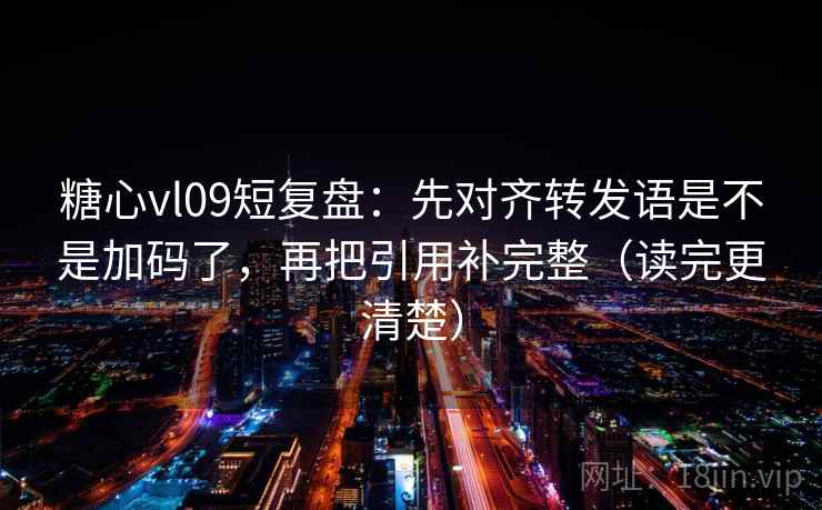 糖心vl09短复盘:先对齐转发语是不是加码了,再把引用补完整(读完更清楚) 第2张 糖心vl09短复盘:先对齐转发语是不是加码了,再把引用补完整(读完更清楚) 第2张