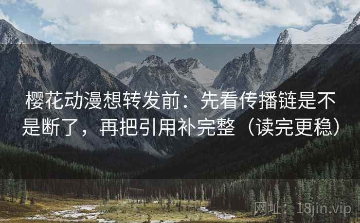 樱花动漫想转发前:先看传播链是不是断了,再把引用补完整(读完更稳) 第2张 樱花动漫想转发前:先看传播链是不是断了,再把引用补完整(读完更稳) 第2张