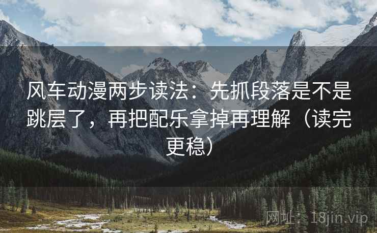 风车动漫两步读法:先抓段落是不是跳层了,再把配乐拿掉再理解(读完更稳) 第2张 风车动漫两步读法:先抓段落是不是跳层了,再把配乐拿掉再理解(读完更稳) 第2张