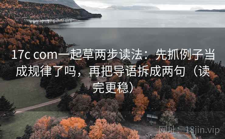 17c com一起草两步读法:先抓例子当成规律了吗,再把导语拆成两句(读完更稳)
