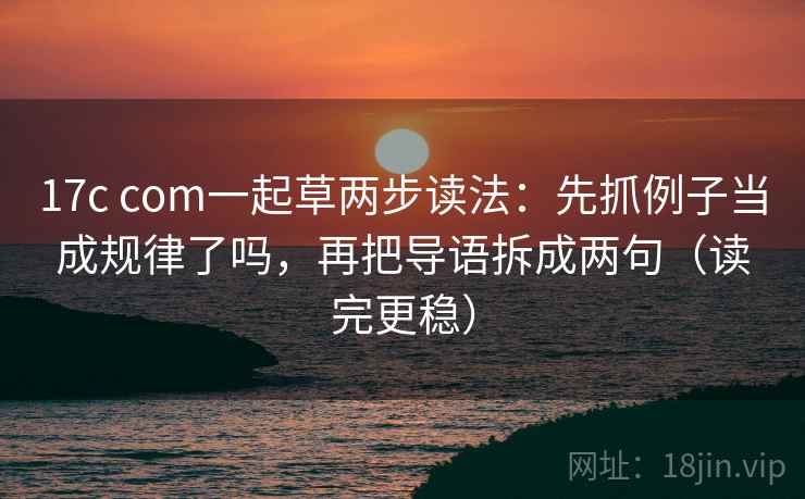 17c com一起草两步读法:先抓例子当成规律了吗,再把导语拆成两句(读完更稳) 第2张 17c com一起草两步读法:先抓例子当成规律了吗,再把导语拆成两句(读完更稳) 第2张