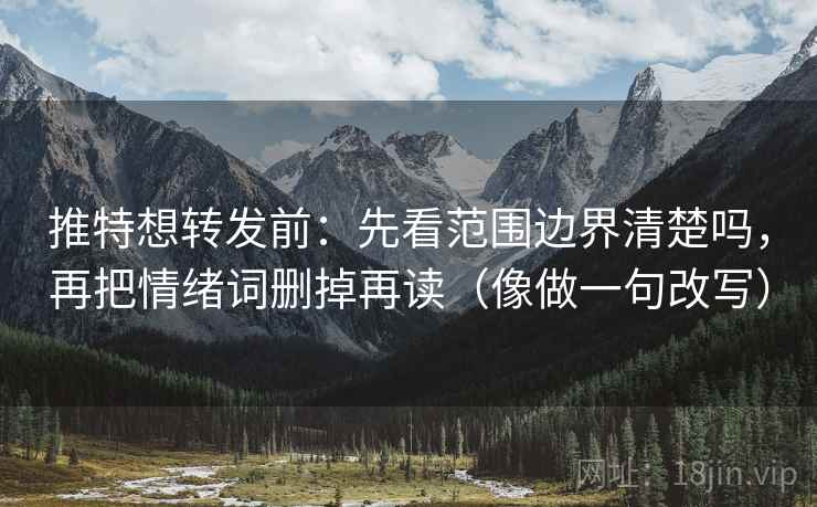 推特想转发前:先看范围边界清楚吗,再把情绪词删掉再读(像做一句改写) 第2张 推特想转发前:先看范围边界清楚吗,再把情绪词删掉再读(像做一句改写) 第2张