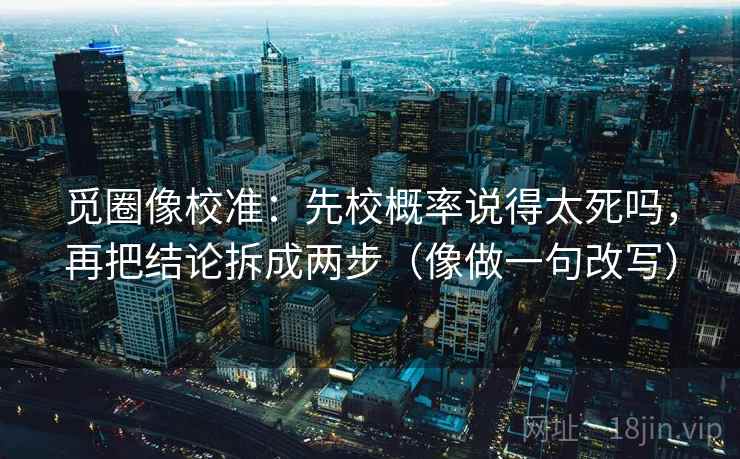 觅圈像校准：先校概率说得太死吗，再把结论拆成两步（像做一句改写）