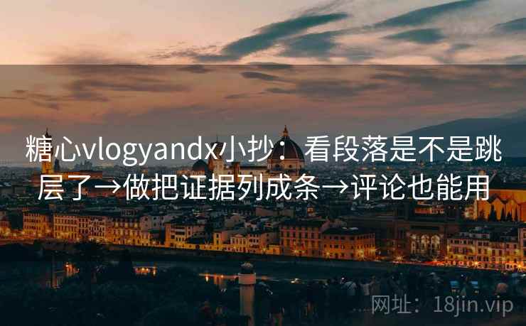 糖心vlogyandx小抄:看段落是不是跳层了→做把证据列成条→评论也能用 第2张 糖心vlogyandx小抄:看段落是不是跳层了→做把证据列成条→评论也能用 第2张