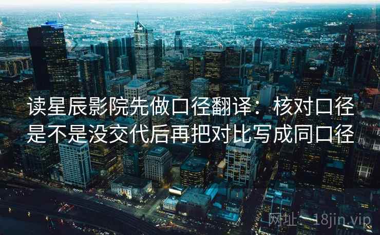读星辰影院先做口径翻译:核对口径是不是没交代后再把对比写成同口径