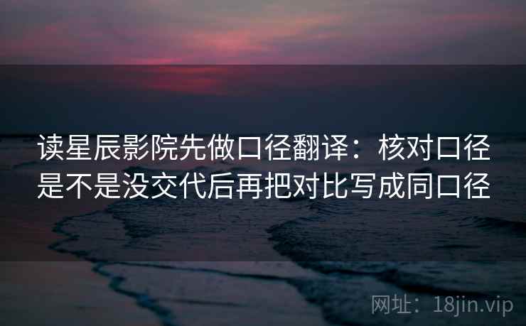 读星辰影院先做口径翻译:核对口径是不是没交代后再把对比写成同口径 第2张 读星辰影院先做口径翻译:核对口径是不是没交代后再把对比写成同口径 第2张