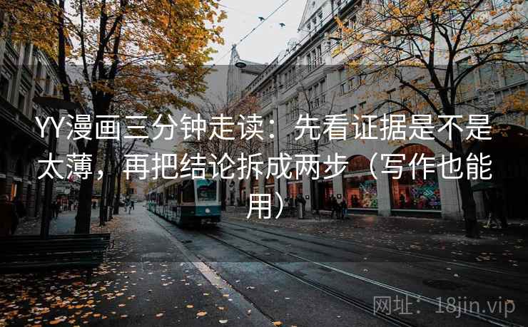 YY漫画三分钟走读:先看证据是不是太薄,再把结论拆成两步(写作也能用)
