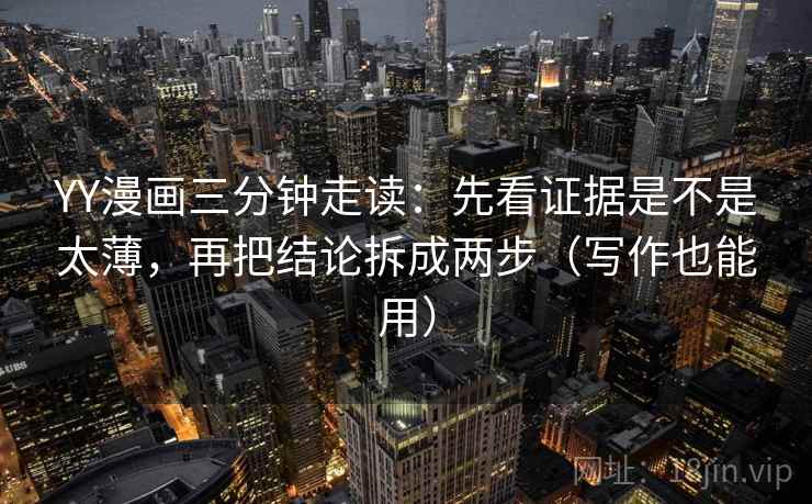 YY漫画三分钟走读:先看证据是不是太薄,再把结论拆成两步(写作也能用) 第2张 YY漫画三分钟走读:先看证据是不是太薄,再把结论拆成两步(写作也能用) 第2张