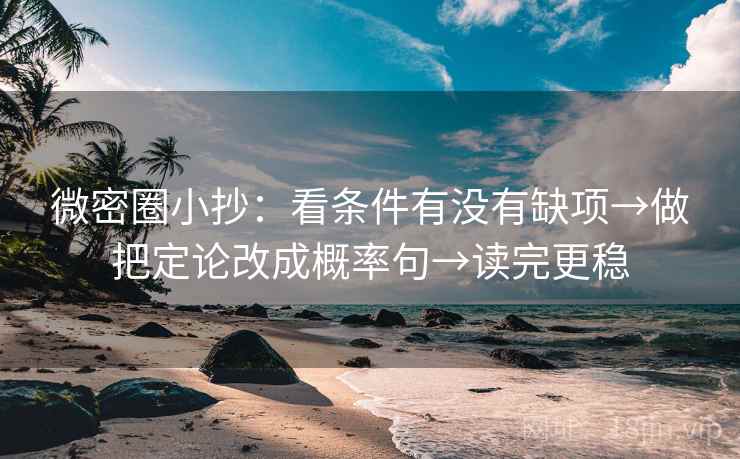 微密圈小抄：看条件有没有缺项→做把定论改成概率句→读完更稳
