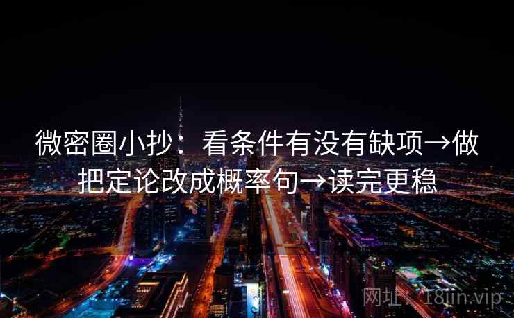 微密圈小抄:看条件有没有缺项→做把定论改成概率句→读完更稳 第2张 微密圈小抄:看条件有没有缺项→做把定论改成概率句→读完更稳 第2张