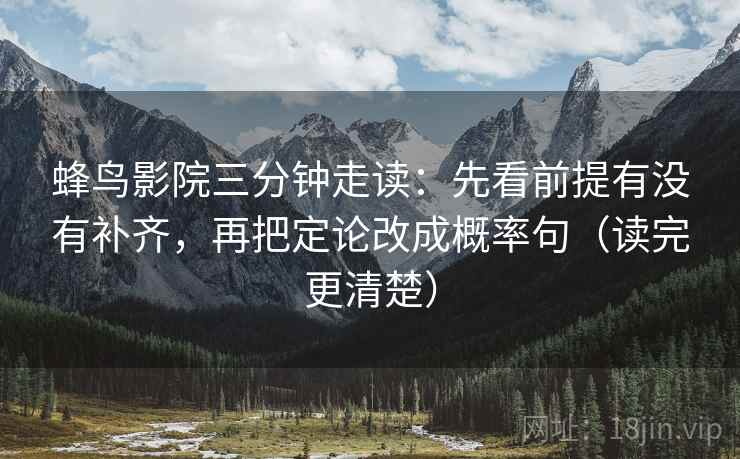 蜂鸟影院三分钟走读:先看前提有没有补齐,再把定论改成概率句(读完更清楚) 第2张 蜂鸟影院三分钟走读:先看前提有没有补齐,再把定论改成概率句(读完更清楚) 第2张