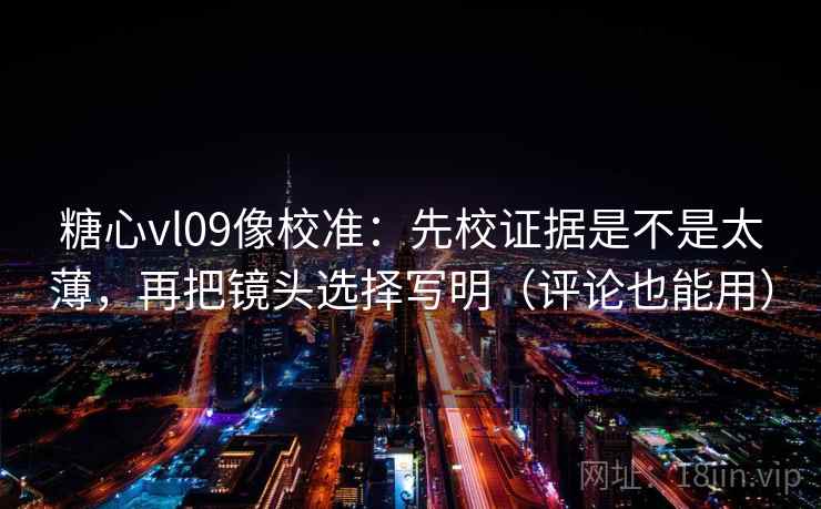 糖心vl09像校准:先校证据是不是太薄,再把镜头选择写明(评论也能用) 第2张 糖心vl09像校准:先校证据是不是太薄,再把镜头选择写明(评论也能用) 第2张