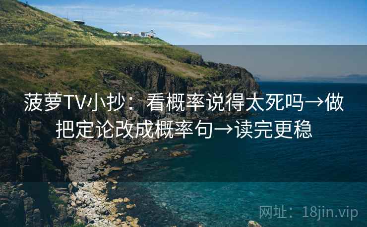 菠萝TV小抄：看概率说得太死吗→做把定论改成概率句→读完更稳