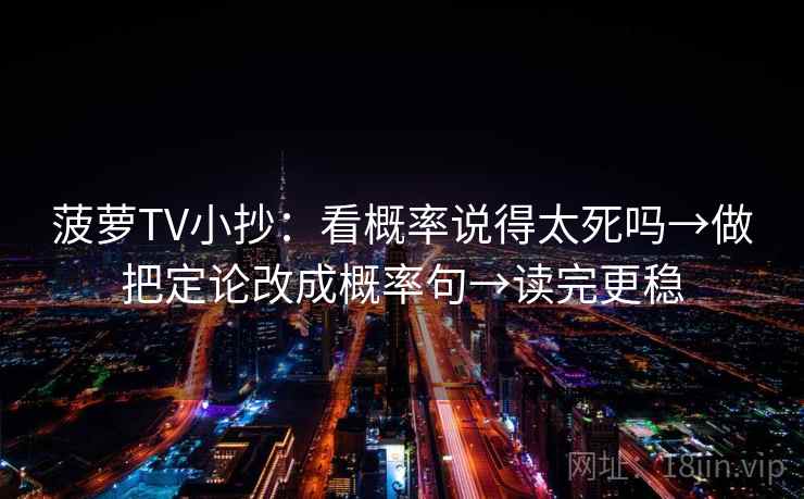 菠萝TV小抄:看概率说得太死吗→做把定论改成概率句→读完更稳 第2张 菠萝TV小抄:看概率说得太死吗→做把定论改成概率句→读完更稳 第2张