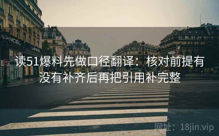 读51爆料先做口径翻译:核对前提有没有补齐后再把引用补完整