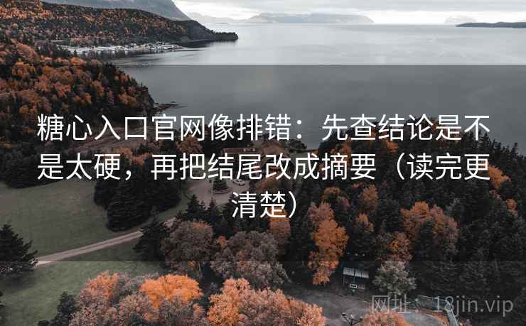 糖心入口官网像排错:先查结论是不是太硬,再把结尾改成摘要(读完更清楚) 第2张 糖心入口官网像排错:先查结论是不是太硬,再把结尾改成摘要(读完更清楚) 第2张