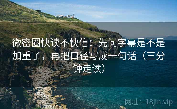 微密圈快读不快信：先问字幕是不是加重了，再把口径写成一句话（三分钟走读）  第2张