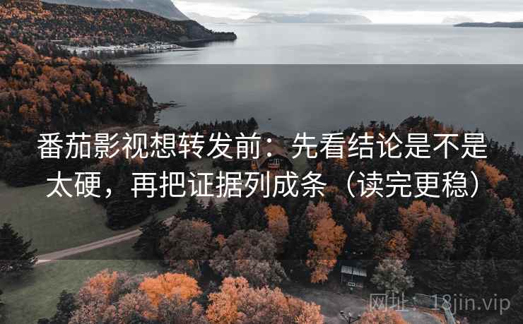 番茄影视想转发前:先看结论是不是太硬,再把证据列成条(读完更稳) 第2张 番茄影视想转发前:先看结论是不是太硬,再把证据列成条(读完更稳) 第2张