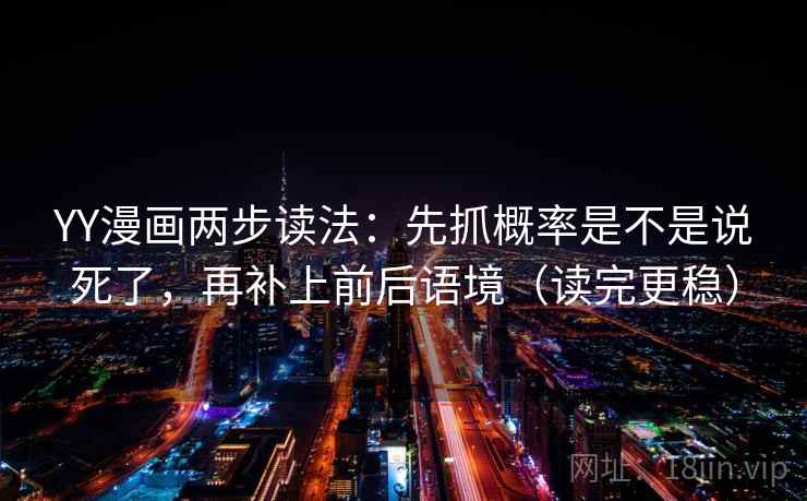 YY漫画两步读法：先抓概率是不是说死了，再补上前后语境（读完更稳）