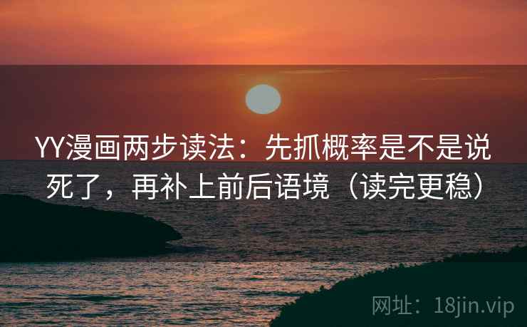 YY漫画两步读法:先抓概率是不是说死了,再补上前后语境(读完更稳) 第2张 YY漫画两步读法:先抓概率是不是说死了,再补上前后语境(读完更稳) 第2张