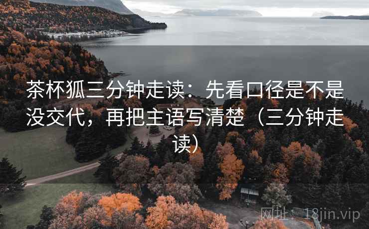 茶杯狐三分钟走读:先看口径是不是没交代,再把主语写清楚(三分钟走读) 第2张 茶杯狐三分钟走读:先看口径是不是没交代,再把主语写清楚(三分钟走读) 第2张