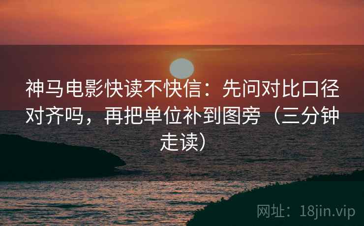神马电影快读不快信：先问对比口径对齐吗，再把单位补到图旁（三分钟走读）