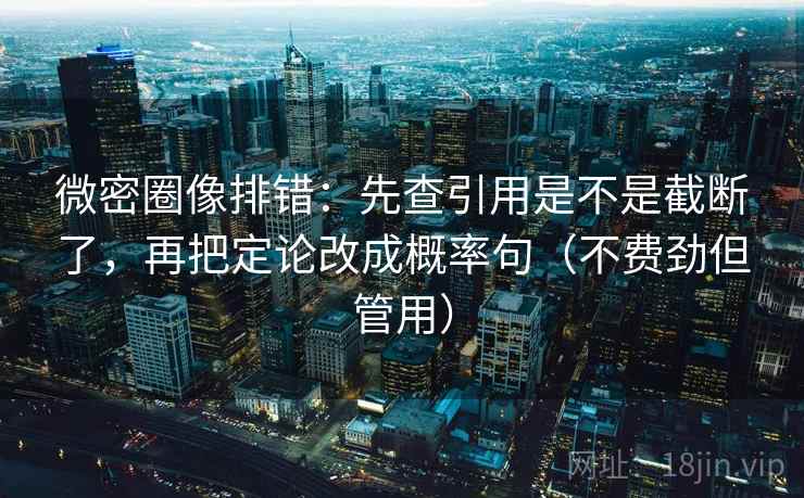 微密圈像排错:先查引用是不是截断了,再把定论改成概率句(不费劲但管用) 第2张 微密圈像排错:先查引用是不是截断了,再把定论改成概率句(不费劲但管用) 第2张