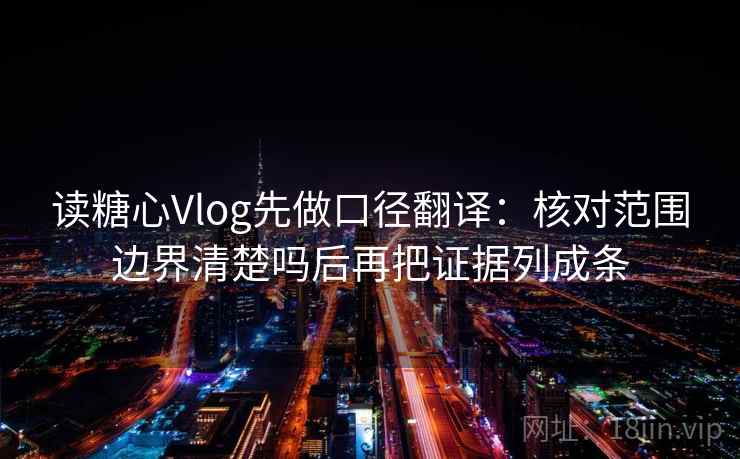 读糖心Vlog先做口径翻译:核对范围边界清楚吗后再把证据列成条