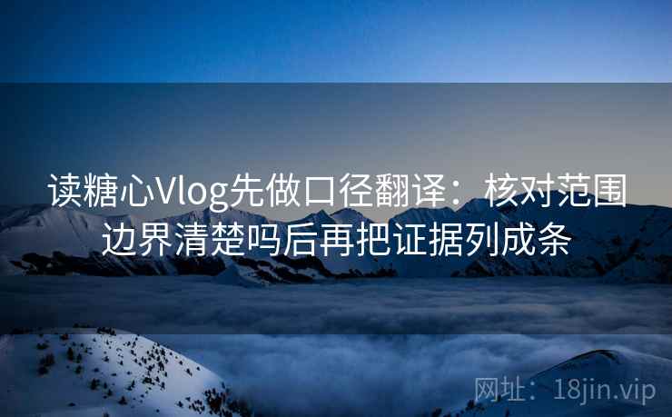 读糖心Vlog先做口径翻译:核对范围边界清楚吗后再把证据列成条 第2张 读糖心Vlog先做口径翻译:核对范围边界清楚吗后再把证据列成条 第2张