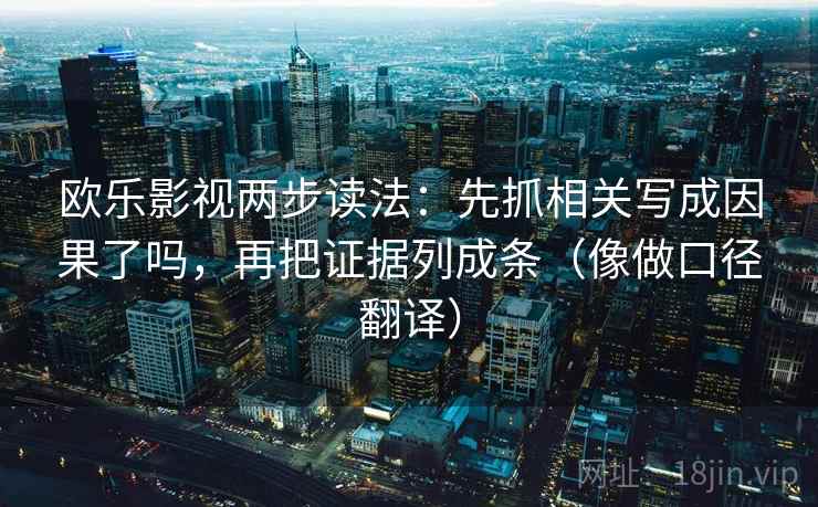 欧乐影视两步读法:先抓相关写成因果了吗,再把证据列成条(像做口径翻译) 第2张 欧乐影视两步读法:先抓相关写成因果了吗,再把证据列成条(像做口径翻译) 第2张
