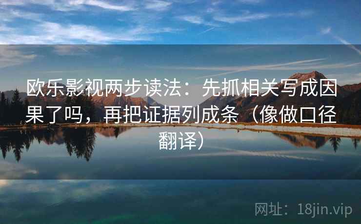 欧乐影视两步读法：先抓相关写成因果了吗，再把证据列成条（像做口径翻译）
